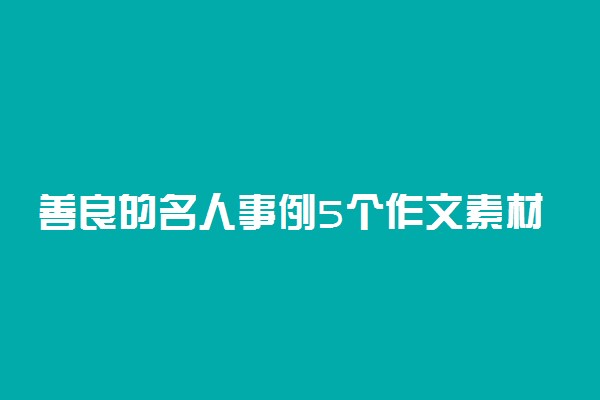 善良的名人事例5个作文素材积累