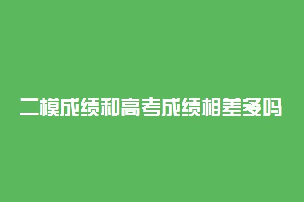 二模成绩和高考成绩相差多吗