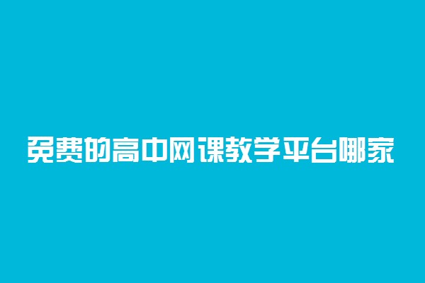 免费的高中网课教学平台哪家好