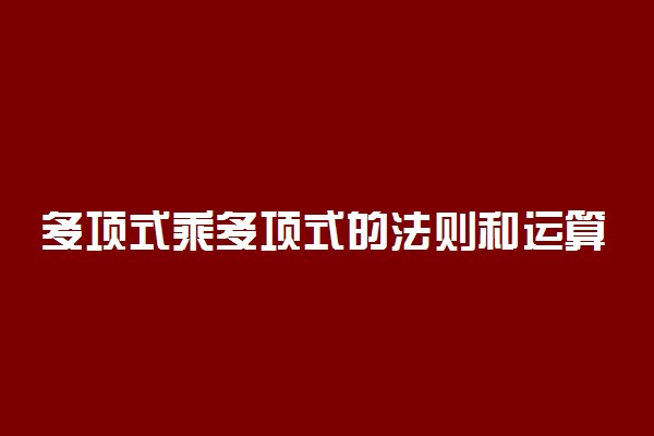 多项式乘多项式的法则和运算步骤