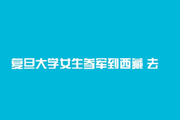 复旦大学女生参军到西藏 去西藏当兵的条件