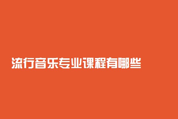 流行音乐专业课程有哪些