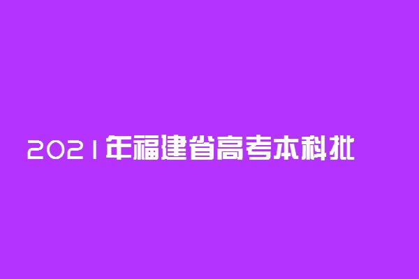 2021年福建省高考本科批志愿填报常见问题解答