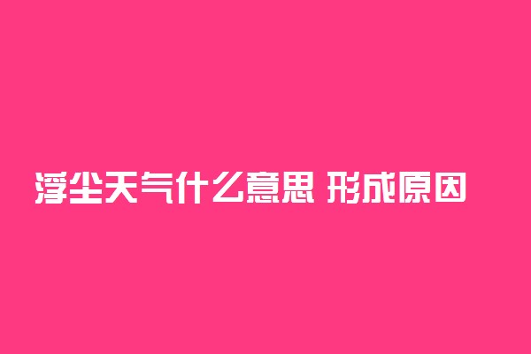 浮尘天气什么意思 形成原因及防护方法