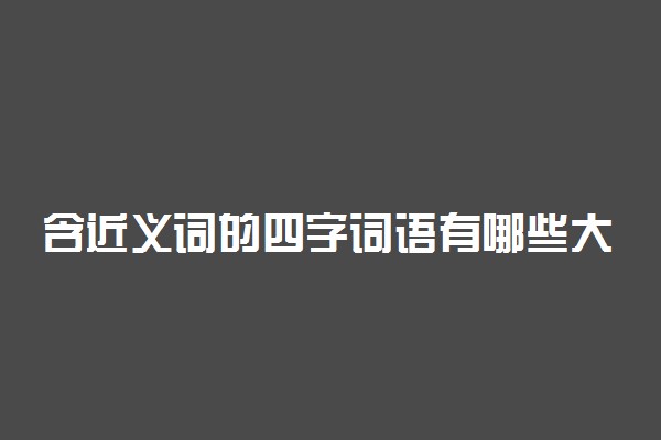 含近义词的四字词语有哪些大全