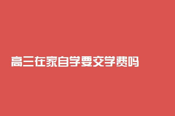 高三在家自学要交学费吗