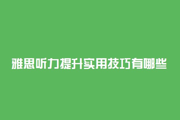雅思听力提升实用技巧有哪些