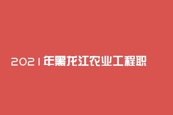 2021年黑龙江农业工程职业学院单招招生简章