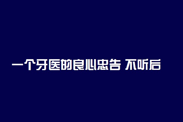 一个牙医的良心忠告 不听后悔