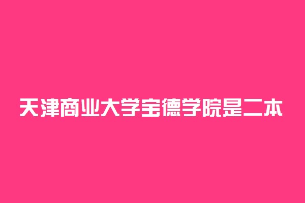 天津商业大学宝德学院是二本吗