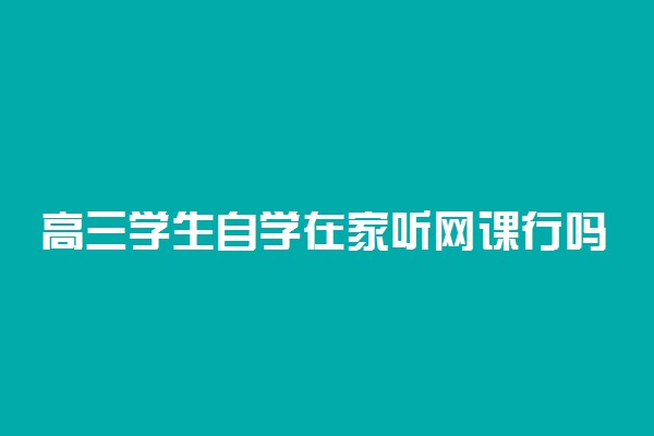 高三学生自学在家听网课行吗