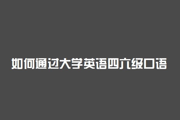 如何通过大学英语四六级口语考试