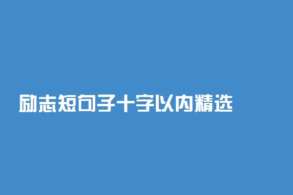 励志短句子十字以内精选