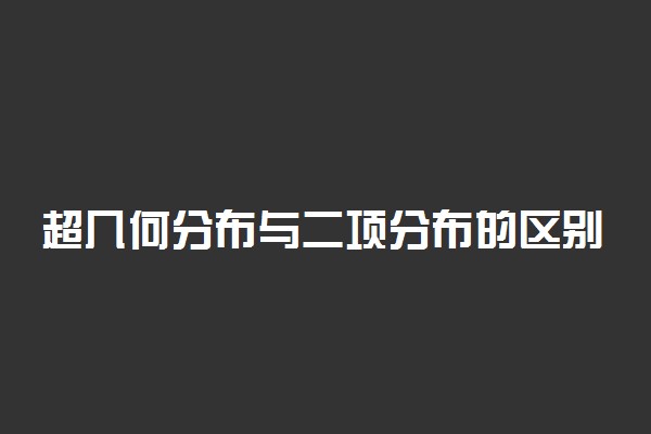 超几何分布与二项分布的区别是什么