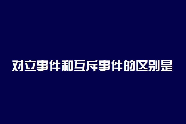 对立事件和互斥事件的区别是什么