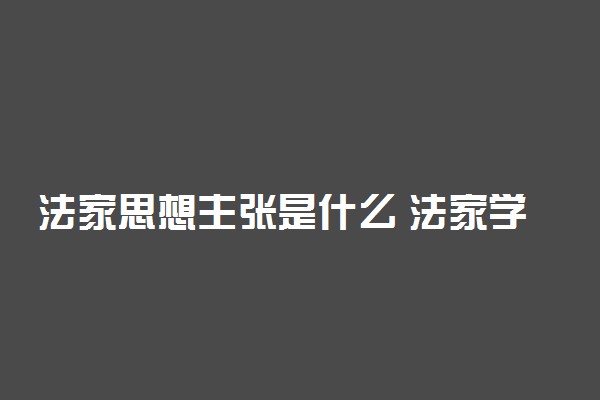 法家思想主张是什么 法家学派的简要介绍