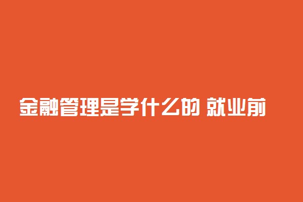 金融管理是学什么的 就业前景好吗