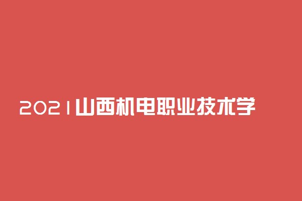 2021山西机电职业技术学院单招专业及计划