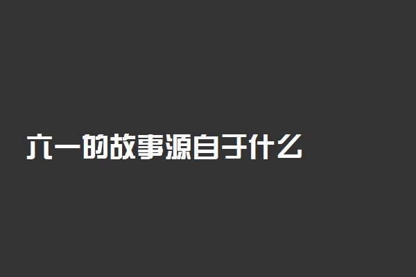 六一的故事源自于什么