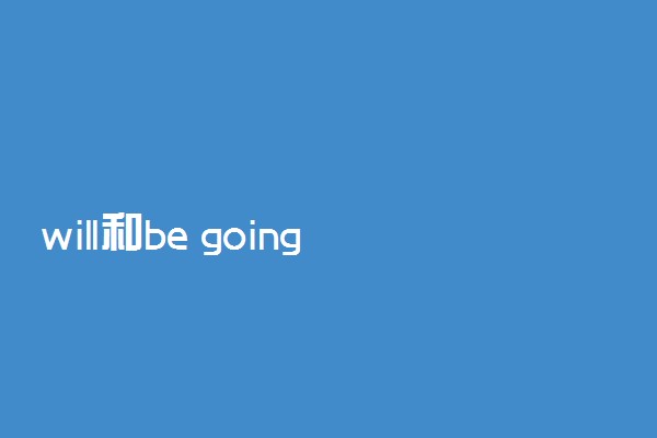 will和be going to的区别
