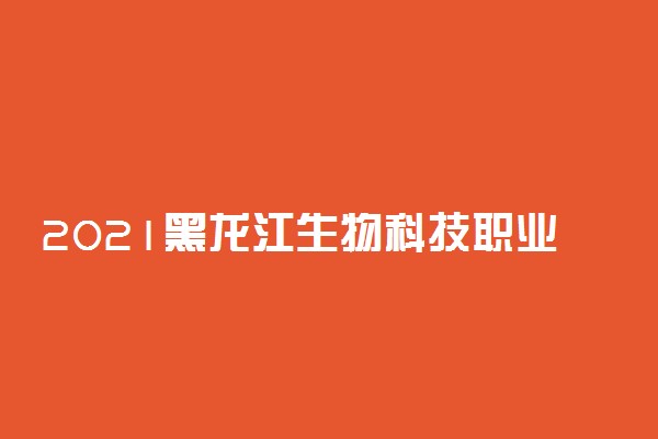 2021黑龙江生物科技职业学院单招招生计划
