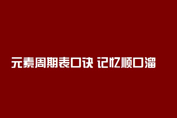 元素周期表口诀 记忆顺口溜大全