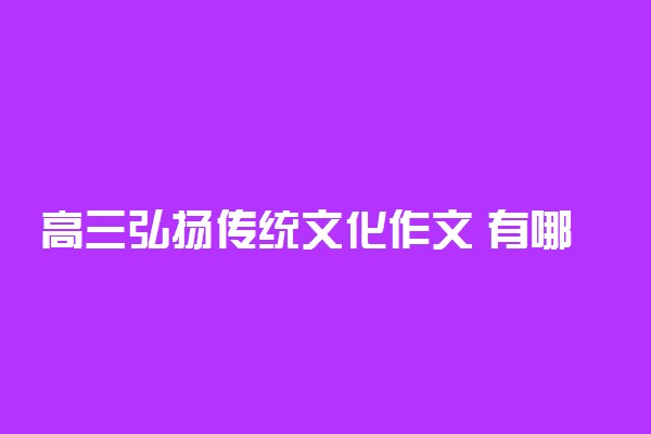 高三弘扬传统文化作文 有哪些好的范文
