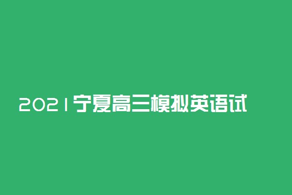 2021宁夏高三模拟英语试题及答案 有什么题型