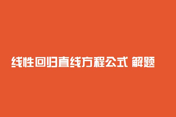 线性回归直线方程公式 解题方法是什么