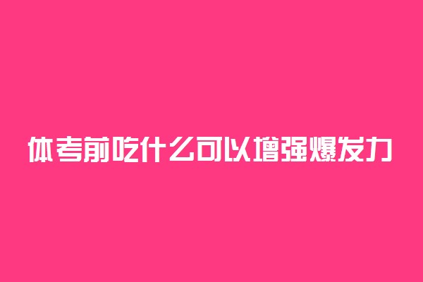 体考前吃什么可以增强爆发力 哪些食物能补充能量