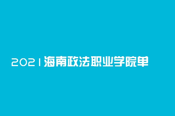 2021海南政法职业学院单招招生计划 可以报哪些专业