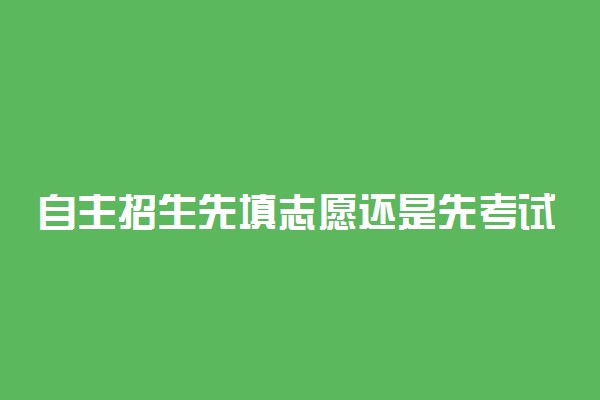 自主招生先填志愿还是先考试 什么是自主招生