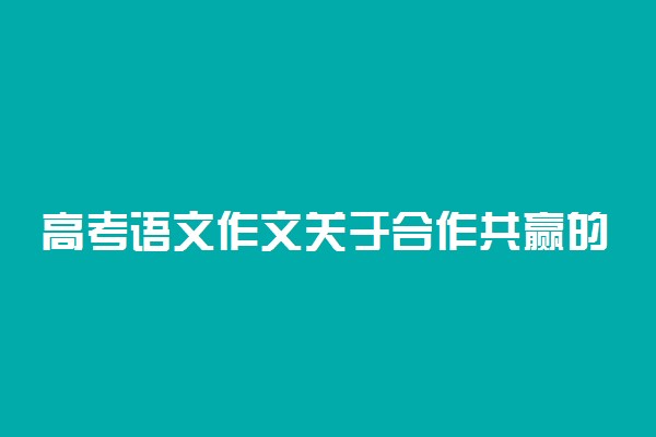 高考语文作文关于合作共赢的素材有哪些