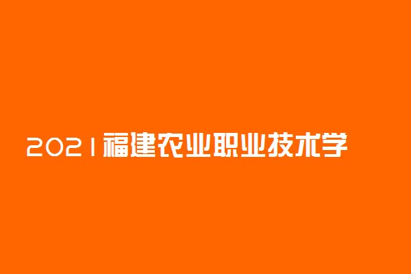 2021福建农业职业技术学院高职单招职业技能测试时间地点