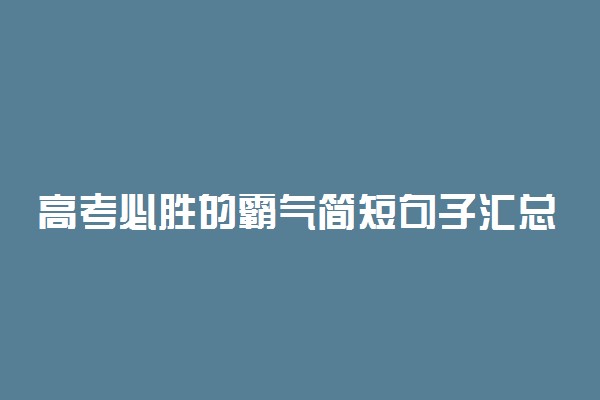 高考必胜的霸气简短句子汇总