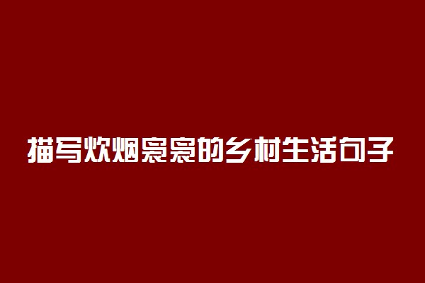 描写炊烟袅袅的乡村生活句子