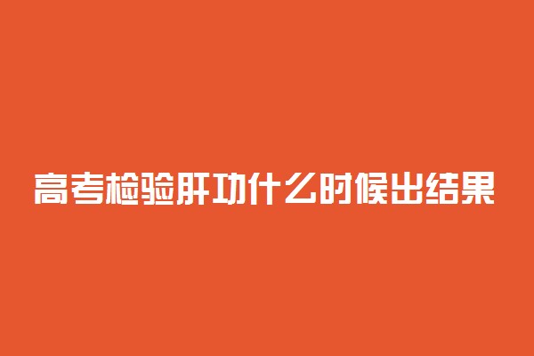 高考检验肝功什么时候出结果 体检之前的注意事项