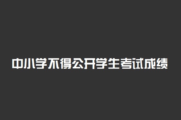 中小学不得公开学生考试成绩名次