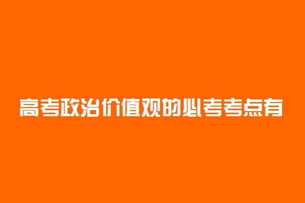 高考政治价值观的必考考点有哪些