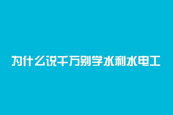 为什么说千万别学水利水电工程 原因有哪些