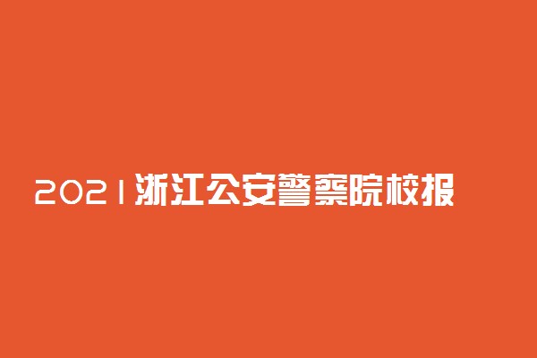 2021浙江公安警察院校报考条件 有哪些流程