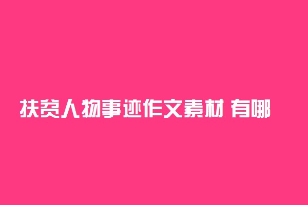 扶贫人物事迹作文素材 有哪些感人小故事