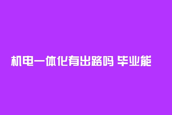 机电一体化有出路吗 毕业能干什么