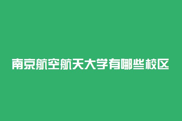 南京航空航天大学有哪些校区