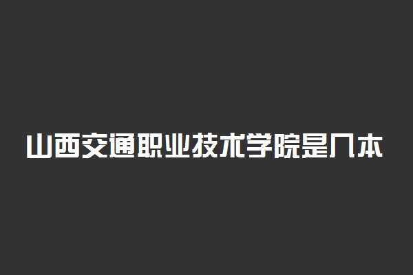 山西交通职业技术学院是几本