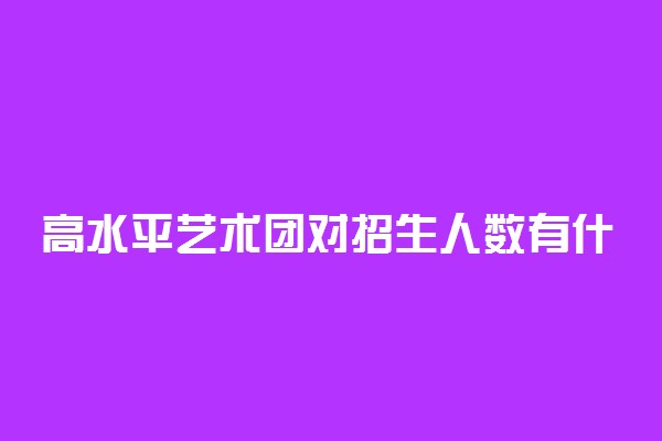 高水平艺术团对招生人数有什么限制？