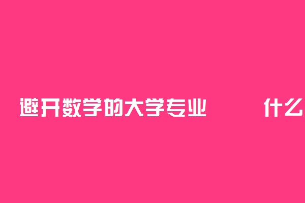 避开数学的大学专业 	什么专业不学高数