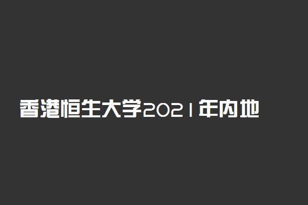 香港恒生大学2021年内地本科招生计划及专业