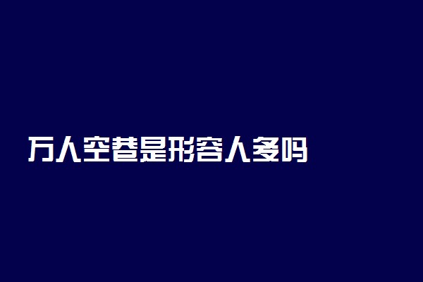 万人空巷是形容人多吗