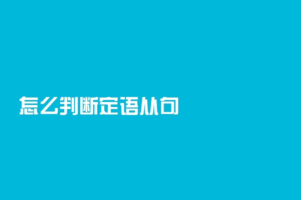 怎么判断定语从句